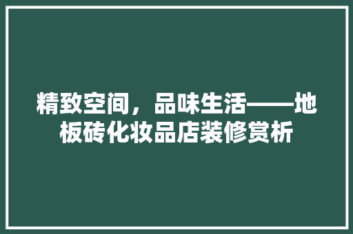 精致空间，品味生活——地板砖化妆品店装修赏析