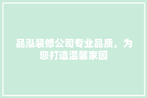 品泓装修公司专业品质，为您打造温馨家园