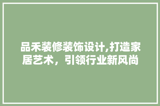 品禾装修装饰设计,打造家居艺术，引领行业新风尚