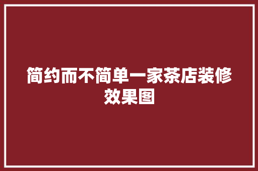 简约而不简单一家茶店装修效果图
