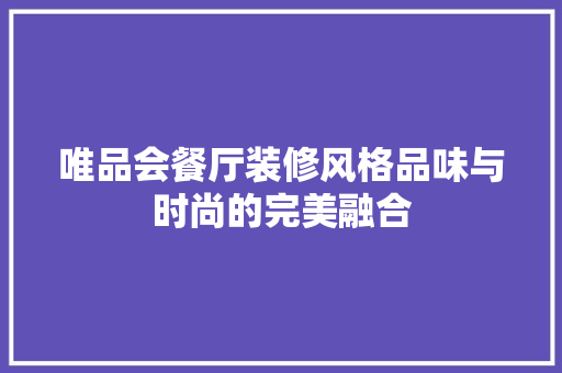 唯品会餐厅装修风格品味与时尚的完美融合