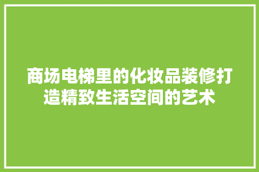 商场电梯里的化妆品装修打造精致生活空间的艺术
