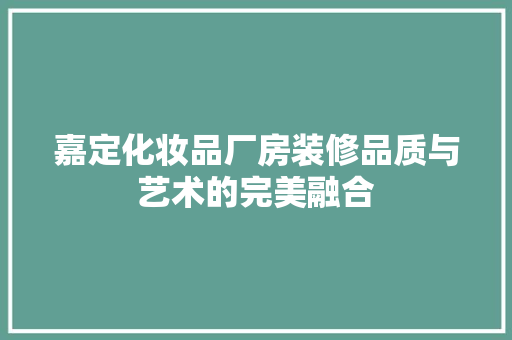 嘉定化妆品厂房装修品质与艺术的完美融合