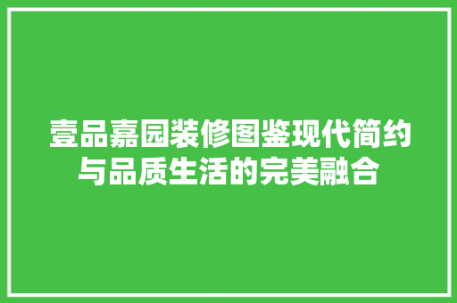 壹品嘉园装修图鉴现代简约与品质生活的完美融合