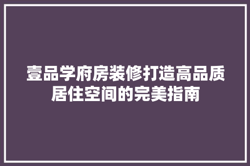 壹品学府房装修打造高品质居住空间的完美指南