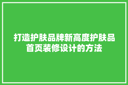 打造护肤品牌新高度护肤品首页装修设计的方法