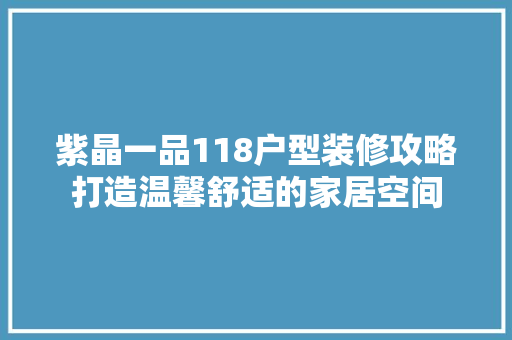 紫晶一品118户型装修攻略打造温馨舒适的家居空间