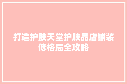 打造护肤天堂护肤品店铺装修格局全攻略  第1张