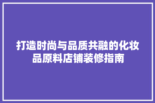 打造时尚与品质共融的化妆品原料店铺装修指南
