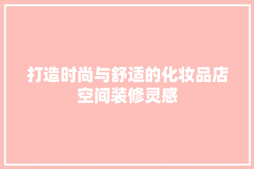 打造时尚与舒适的化妆品店空间装修灵感