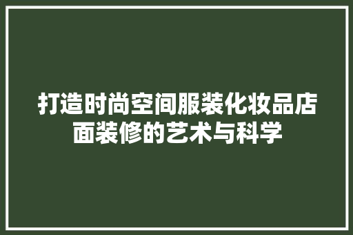 打造时尚空间服装化妆品店面装修的艺术与科学