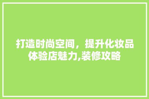 打造时尚空间，提升化妆品体验店魅力,装修攻略