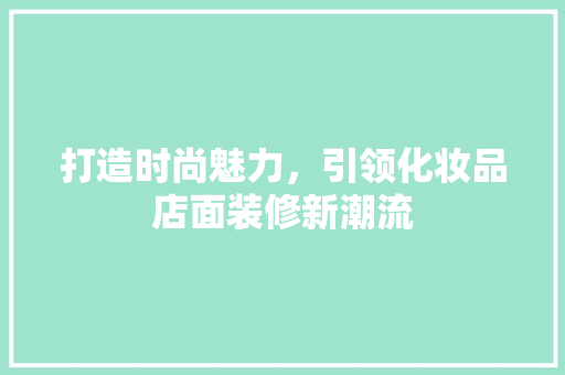 打造时尚魅力，引领化妆品店面装修新潮流