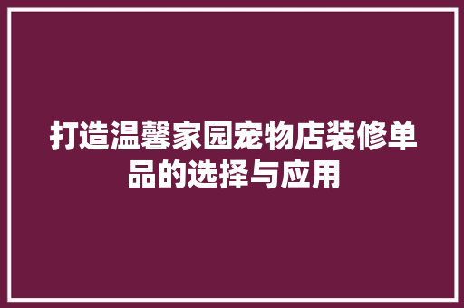 打造温馨家园宠物店装修单品的选择与应用