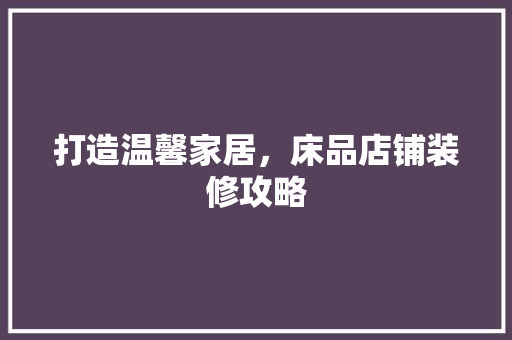 打造温馨家居，床品店铺装修攻略  第1张
