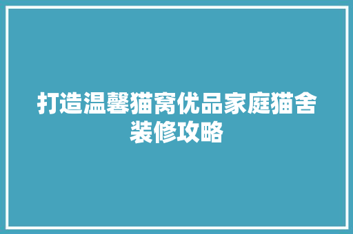 打造温馨猫窝优品家庭猫舍装修攻略