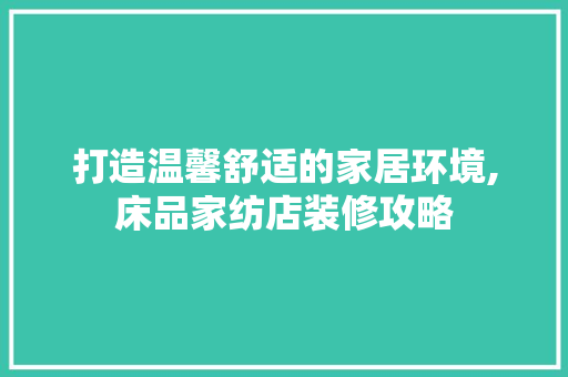 打造温馨舒适的家居环境,床品家纺店装修攻略  第1张