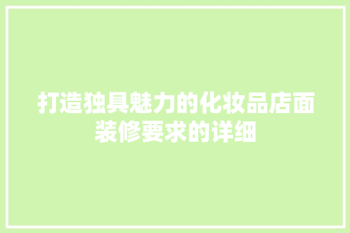 打造独具魅力的化妆品店面装修要求的详细