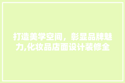 打造美学空间，彰显品牌魅力,化妆品店面设计装修全攻略