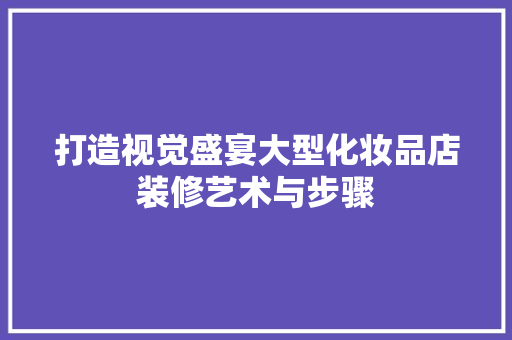 打造视觉盛宴大型化妆品店装修艺术与步骤  第1张