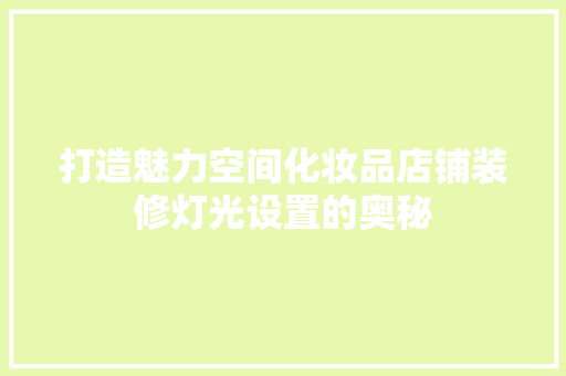 打造魅力空间化妆品店铺装修灯光设置的奥秘