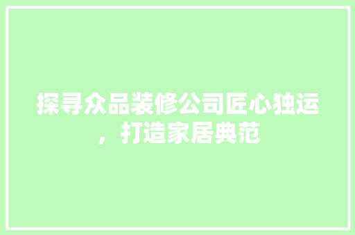探寻众品装修公司匠心独运，打造家居典范