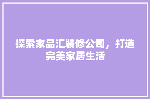 探索家品汇装修公司，打造完美家居生活