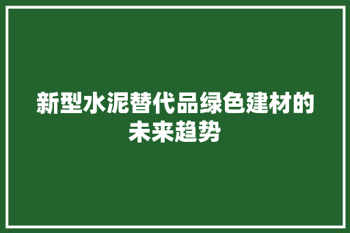 新型水泥替代品绿色建材的未来趋势  第1张