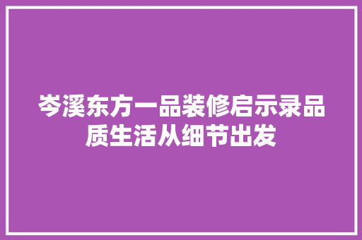 岑溪东方一品装修启示录品质生活从细节出发
