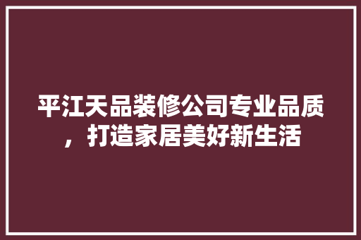 平江天品装修公司专业品质，打造家居美好新生活  第1张