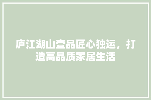 庐江湖山壹品匠心独运，打造高品质家居生活