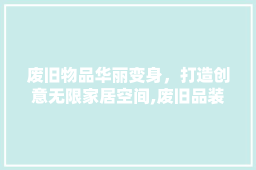 废旧物品华丽变身，打造创意无限家居空间,废旧品装修图片大全赏析
