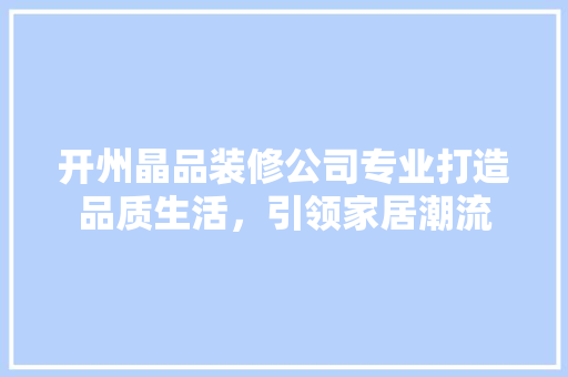 开州晶品装修公司专业打造品质生活，引领家居潮流