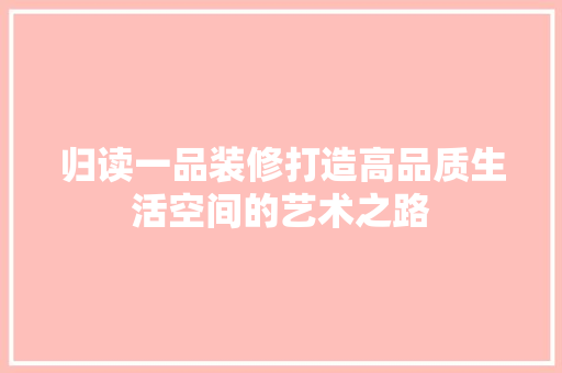 归读一品装修打造高品质生活空间的艺术之路