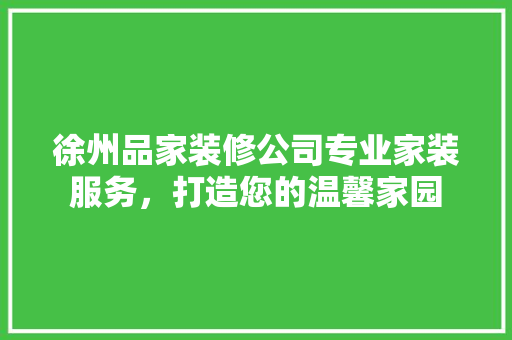 徐州品家装修公司专业家装服务，打造您的温馨家园