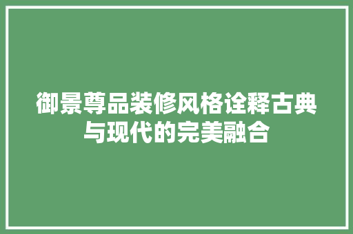 御景尊品装修风格诠释古典与现代的完美融合