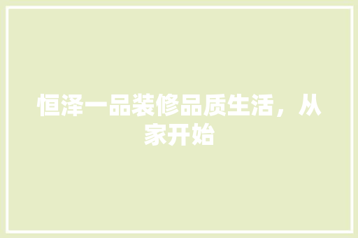 恒泽一品装修品质生活，从家开始