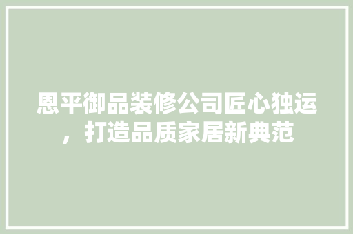 恩平御品装修公司匠心独运，打造品质家居新典范