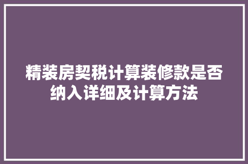 精装房契税计算装修款是否纳入详细及计算方法