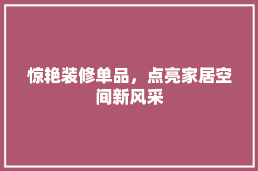 惊艳装修单品，点亮家居空间新风采