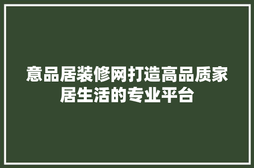 意品居装修网打造高品质家居生活的专业平台  第1张
