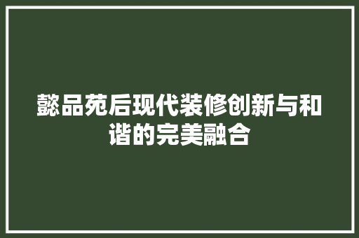 懿品苑后现代装修创新与和谐的完美融合