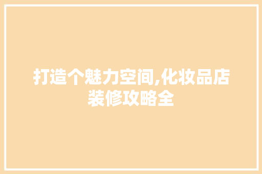 打造个魅力空间,化妆品店装修攻略全