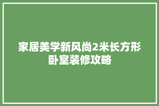 家居美学新风尚2米长方形卧室装修攻略
