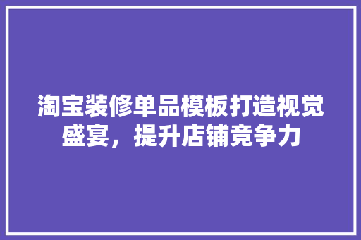 淘宝装修单品模板打造视觉盛宴，提升店铺竞争力