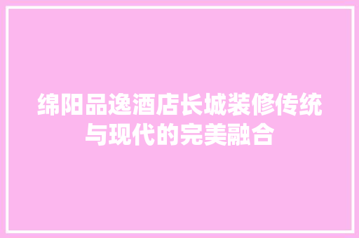 绵阳品逸酒店长城装修传统与现代的完美融合