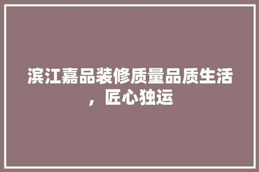 滨江嘉品装修质量品质生活，匠心独运  第1张