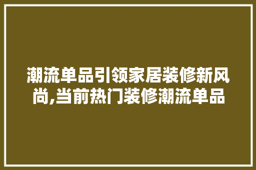 潮流单品引领家居装修新风尚,当前热门装修潮流单品  第1张