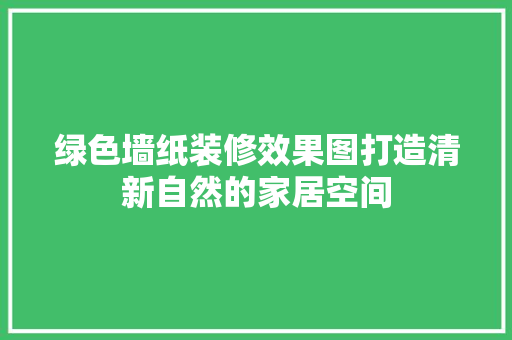 绿色墙纸装修效果图打造清新自然的家居空间