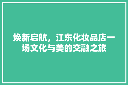 焕新启航，江东化妆品店一场文化与美的交融之旅